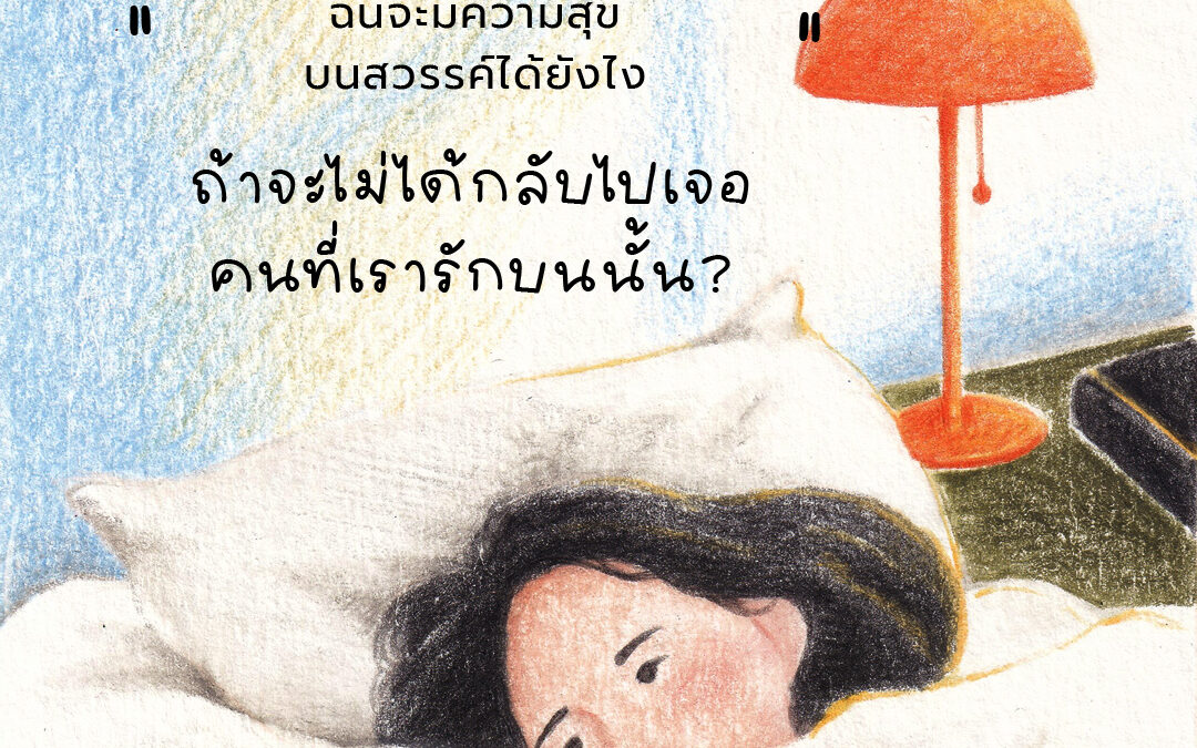 ฉันจะมีความสุขบนสวรรค์ได้ยังไงถ้าจะไม่ได้กลับไปเจอคนที่เรารักบนนั้น?